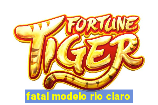 fatal modelo rio claro